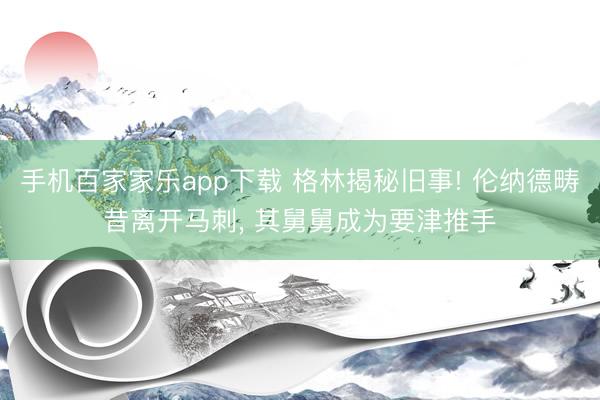 手机百家家乐app下载 格林揭秘旧事! 伦纳德畴昔离开马刺， 其舅舅成为要津推手