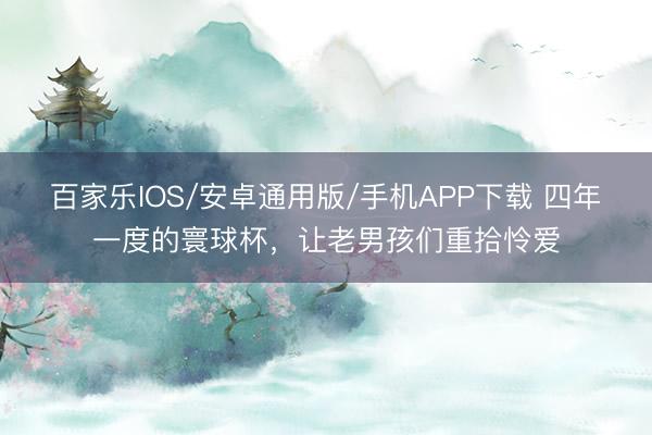 百家乐IOS/安卓通用版/手机APP下载 四年一度的寰球杯，<a href=