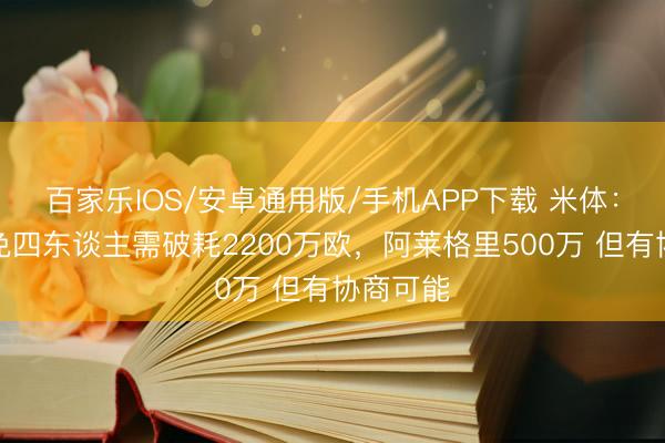 百家乐IOS/安卓通用版/手机APP下载 米体：米兰罢免四东谈主需破耗2200万欧，阿莱格里500万 但有协商可能
