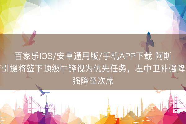 百家乐IOS/安卓通用版/手机APP下载 阿斯：巴萨引援将签下顶级中锋视为优先任务，左中卫补强降至次席