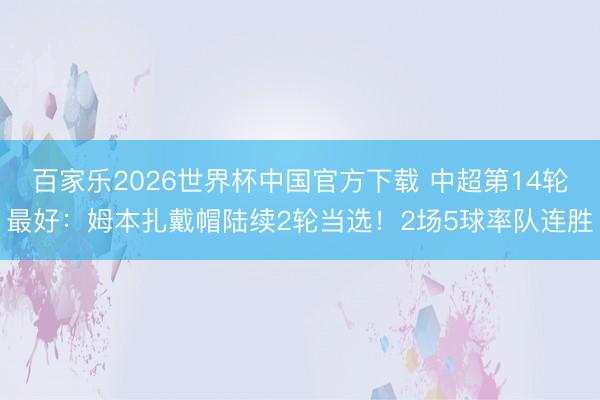 百家乐2026世界杯中国官方下载 中超第14轮最好：姆本扎戴帽陆续2轮当选！2场5球率队连胜