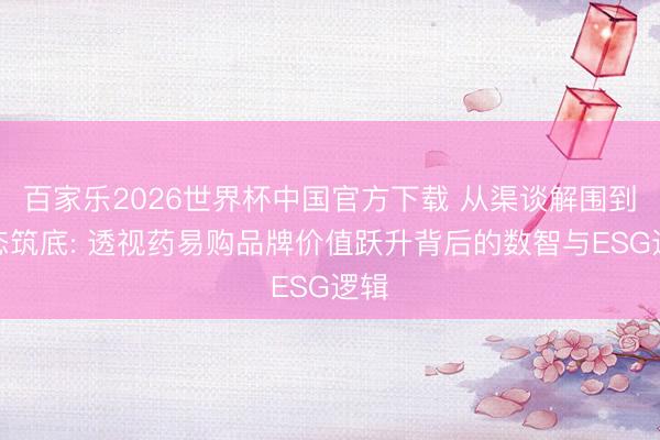 百家乐2026世界杯中国官方下载 从渠谈解围到生态筑底: 透
