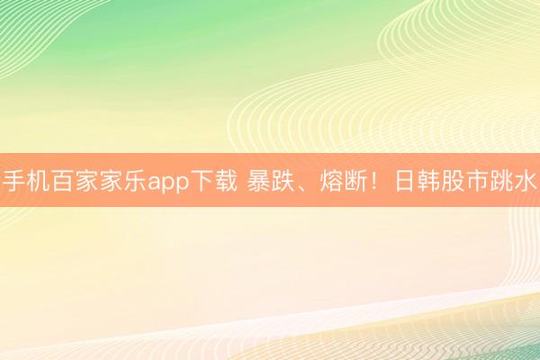 手机百家家乐app下载 暴跌、熔断！日韩股市跳水