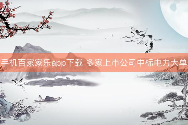 手机百家家乐app下载 多家上市公司中标电力大单