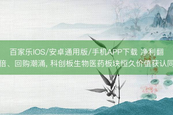 百家乐IOS/安卓通用版/手机APP下载 净利翻倍、回购潮涌， 科创板生物医药板块恒久价值获认同