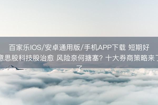 百家乐IOS/安卓通用版/手机APP下载 短期好意思股科技股