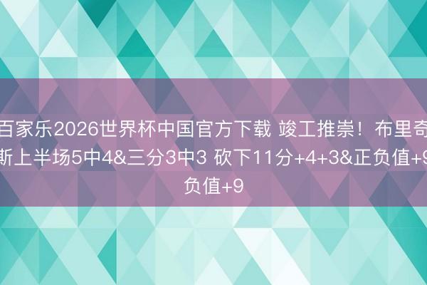 百家乐2026世界杯中国官方下载 竣工推崇！布里奇斯上半场5中4&三分3中3 砍下11分+4+3&正负值+9