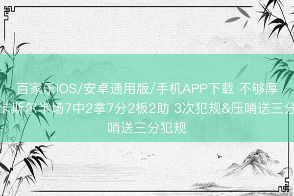 百家乐IOS/安卓通用版/手机APP下载 不够厚重!卡斯尔半场7中2拿7分2板2助 3次犯规&压哨送三分犯规