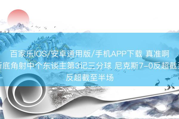 百家乐IOS/安卓通用版/手机APP下载 真准啊！唐斯底角射中个东谈主第3记三分球 尼克斯7-0反超截至半场