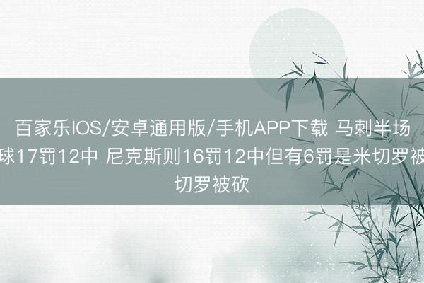 百家乐IOS/安卓通用版/手机APP下载 马刺半场罚球17罚12中 尼克斯则16罚12中但有6罚是米切罗被砍