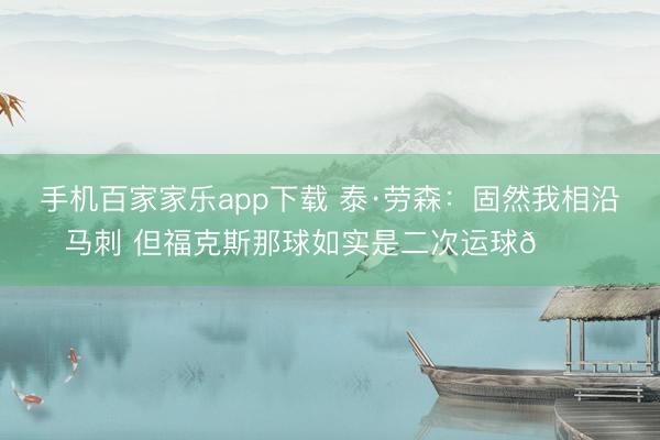 手机百家家乐app下载 泰·劳森:固然我相沿马刺 但福克斯那球如实是二次运球😂