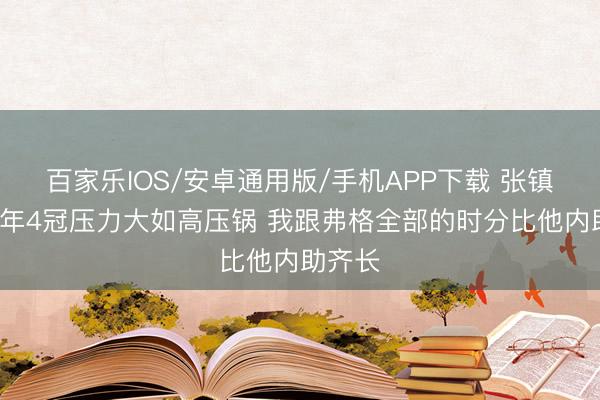 百家乐IOS/安卓通用版/手机APP下载 张镇麟:5年4冠压力大如高压锅 我跟弗格全部的时分比他内助齐长