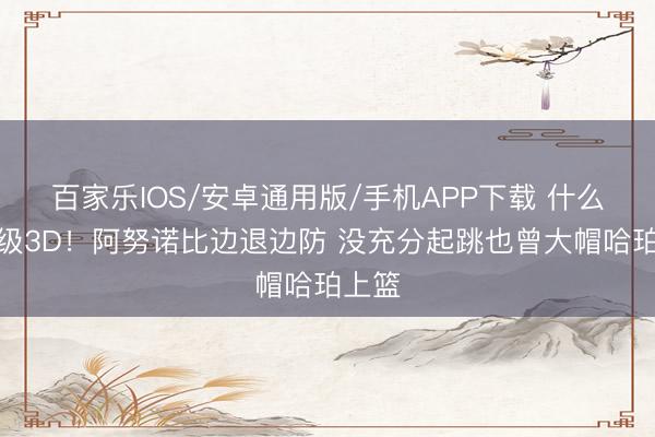 百家乐IOS/安卓通用版/手机APP下载 什么叫顶级3D！阿努诺比边退边防 没充分起跳也曾大帽哈珀上篮