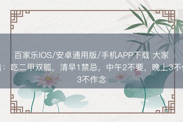 百家乐IOS/安卓通用版/手机APP下载 大家忠告：吃二甲双胍，清早1禁忌，中午2不要，晚上3不作念