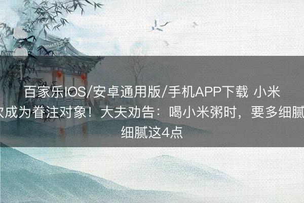 百家乐IOS/安卓通用版/手机APP下载 小米粥再次成为眷注