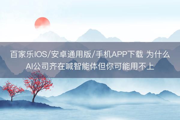 百家乐IOS/安卓通用版/手机APP下载 为什么AI公司齐在喊智能体但你可能用不上