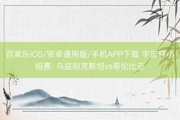 百家乐IOS/安卓通用版/手机APP下载 宇宙杯小组赛: 乌兹别克斯坦vs哥伦比亚