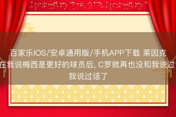 百家乐IOS/安卓通用版/手机APP下载 莱因克尔: 在我说梅西是更好的球员后， C罗就再也没和我说过话了