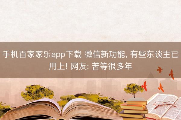 手机百家家乐app下载 微信新功能， 有些东谈主已用上! 网友: 苦等很多年