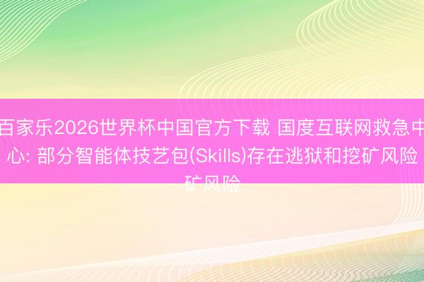 百家乐2026世界杯中国官方下载 国度互联网救急中心: 部分智能体技艺包(Skills)存在逃狱和挖矿风险