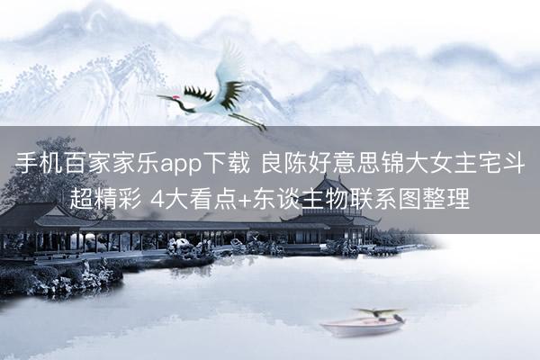 手机百家家乐app下载 良陈好意思锦大女主宅斗超精彩 4大看点+东谈主物联系图整理