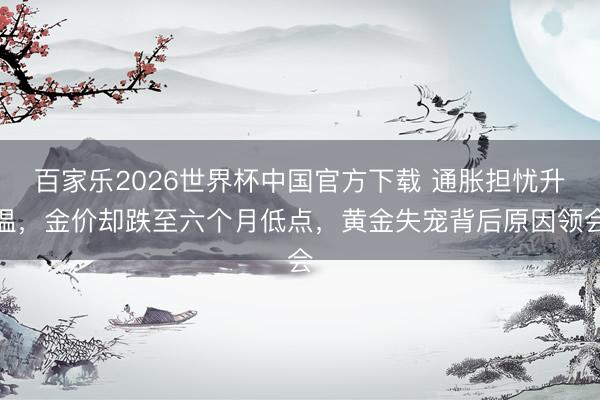 百家乐2026世界杯中国官方下载 通胀担忧升温，金价却跌至六个月低点，黄金失宠背后原因领会