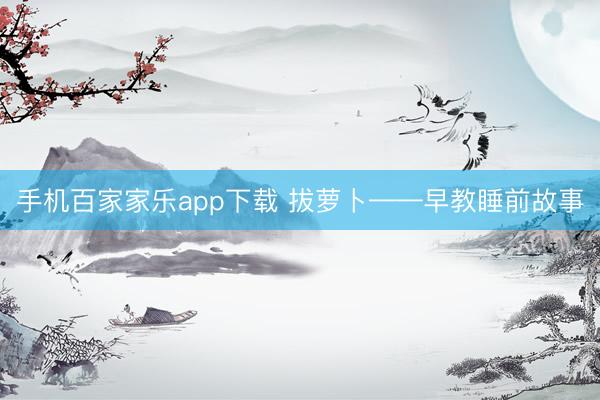 手机百家家乐app下载 拔萝卜——早教睡前故事