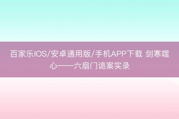 百家乐IOS/安卓通用版/手机APP下载 剑寒噬心——六扇门诡案实录