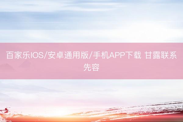 百家乐IOS/安卓通用版/手机APP下载 甘露联系先容