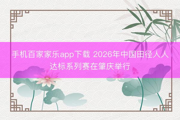 手机百家家乐app下载 2026年中国田径人人达标系列赛在肇庆举行
