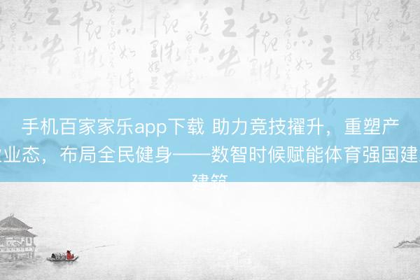手机百家家乐app下载 助力竞技擢升,重塑产业业态,布局全民健身——数智时候赋能体育强国建筑