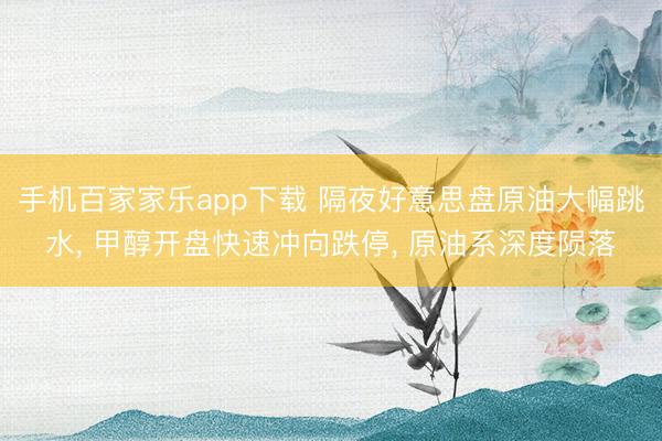 手机百家家乐app下载 隔夜好意思盘原油大幅跳水， 甲醇开盘快速冲向跌停， 原油系深度陨落