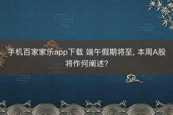 手机百家家乐app下载 端午假期将至, 本周A股将作何阐述?