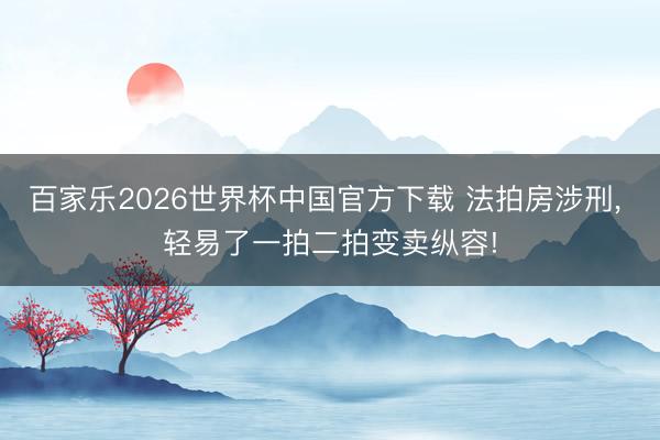 百家乐2026世界杯中国官方下载 法拍房涉刑， 轻易了一拍二拍变卖纵容!