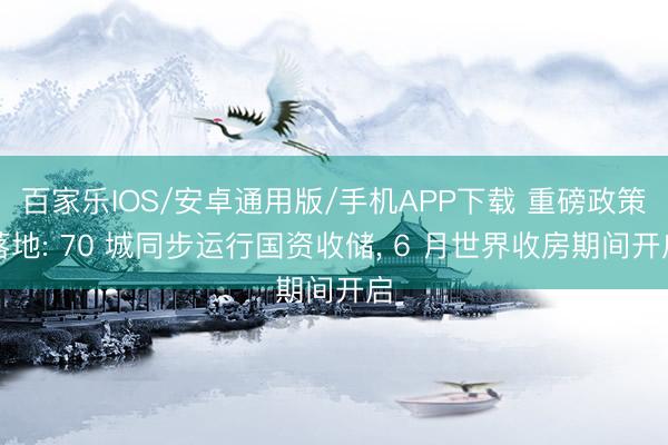 百家乐IOS/安卓通用版/手机APP下载 重磅政策落地: 70 城同步运行国资收储， 6 月世界收房期间开启