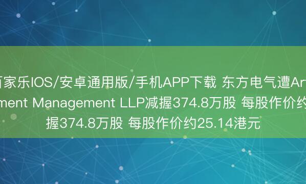 百家乐IOS/安卓通用版/手机APP下载 东方电气遭Artemis Investment Management LLP减握374.8万股 每股作价约25.14港元
