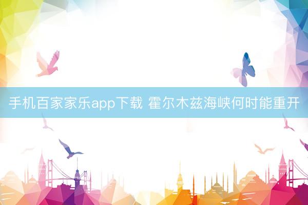 手机百家家乐app下载 霍尔木兹海峡何时能重开