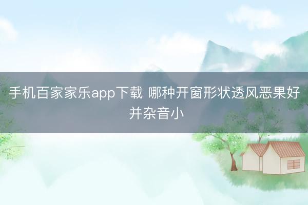 手机百家家乐app下载 哪种开窗形状透风恶果好 并杂音小