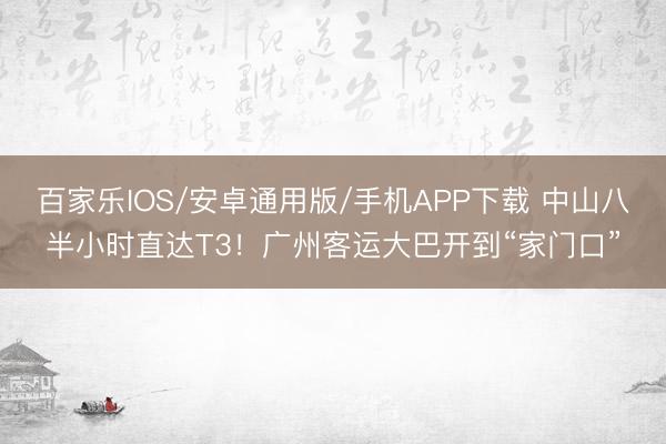 百家乐IOS/安卓通用版/手机APP下载 中山八半小时直达T3！广州客运大巴开到“家门口”