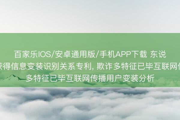 百家乐IOS/安卓通用版/手机APP下载 东说念主民网、武大获得信息变装识别关系专利， 欺诈多特征已毕互联网传播用户变装分析